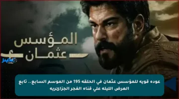 عودة قوية للمؤسس عثمان في الحلقة 195 من الموسم السابع.. تابع العرض الليلة على قناة الفجر الجزائرية